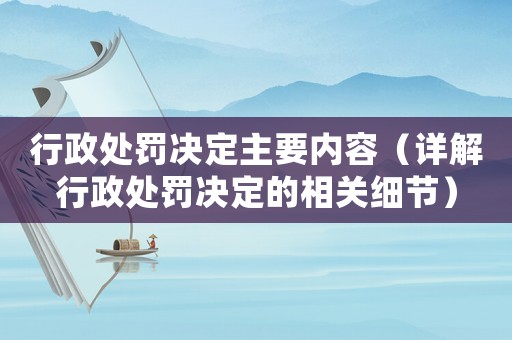 行政處罰決定主要內(nèi)容（詳解行政處罰決定的相關(guān)細(xì)節(jié)）
