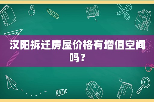 漢陽(yáng)拆遷房屋價(jià)格有增值空間嗎？