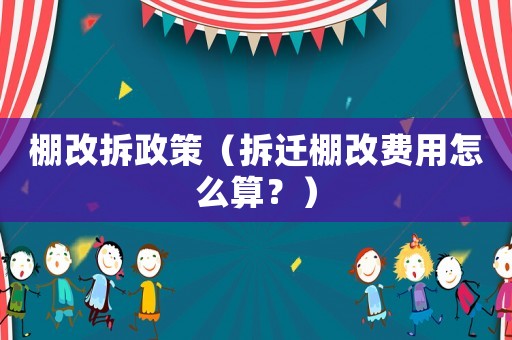 棚改拆政策（拆遷棚改費用怎么算？）
