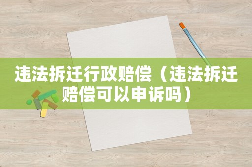 違法拆遷行政賠償（違法拆遷賠償可以申訴嗎）