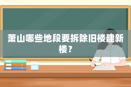 蕭山哪些地段要拆除舊樓建新樓？