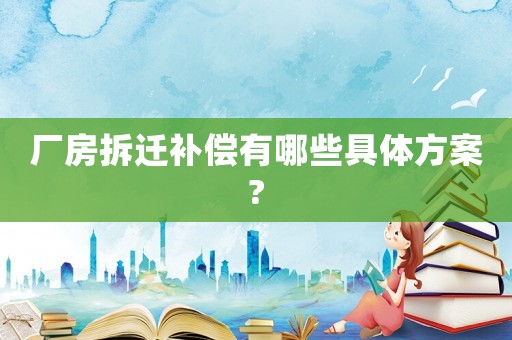 廠房拆遷補(bǔ)償有哪些具體方案?