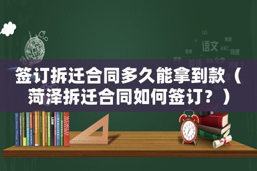 簽訂拆遷合同多久能拿到款（菏澤拆遷合同如何簽訂？）