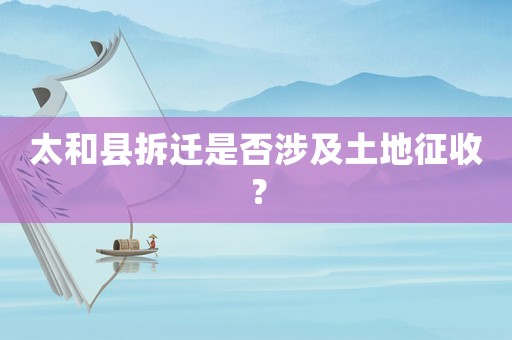 太和縣拆遷是否涉及土地征收？