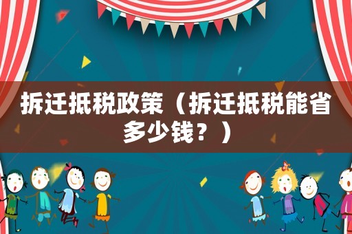 拆遷抵稅政策（拆遷抵稅能省多少錢？）
