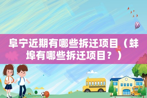 阜寧近期有哪些拆遷項目（蚌埠有哪些拆遷項目？）