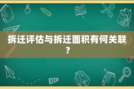 拆遷評估與拆遷面積有何關(guān)聯(lián)？