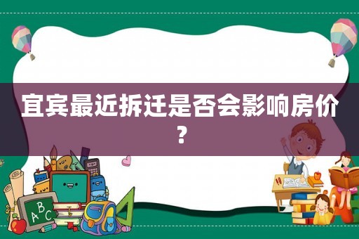 宜賓最近拆遷是否會影響房價？
