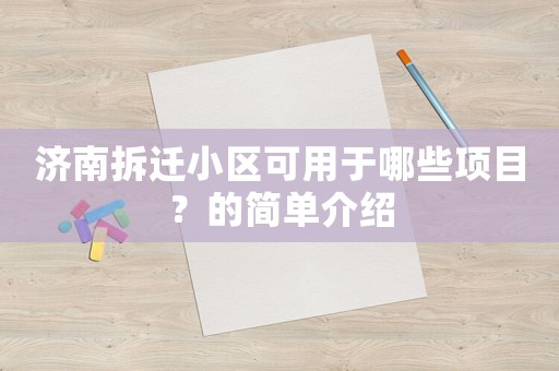 濟南拆遷小區可用于哪些項目？的簡單介紹