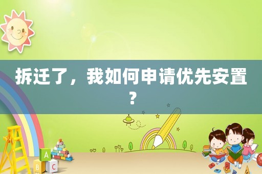 拆遷了，我如何申請優(yōu)先安置？