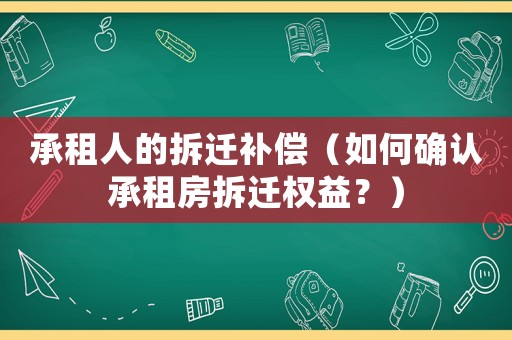 承租人的拆遷補償（如何確認承租房拆遷權益？）