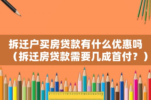 拆遷戶(hù)買(mǎi)房貸款有什么優(yōu)惠嗎（拆遷房貸款需要幾成首付？）