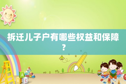 拆遷兒子戶有哪些權(quán)益和保障？