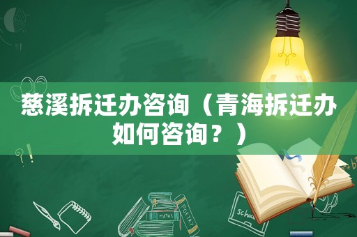 慈溪拆遷辦咨詢（青海拆遷辦如何咨詢？）