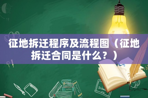 征地拆遷程序及流程圖（征地拆遷合同是什么？）