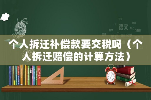 個(gè)人拆遷補(bǔ)償款要交稅嗎（個(gè)人拆遷賠償?shù)挠?jì)算方法）