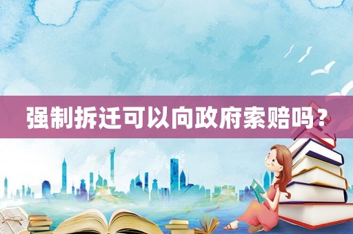 強制拆遷可以向政府索賠嗎？