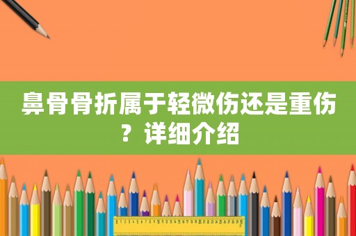 鼻骨骨折屬于輕微傷還是重傷？詳細介紹