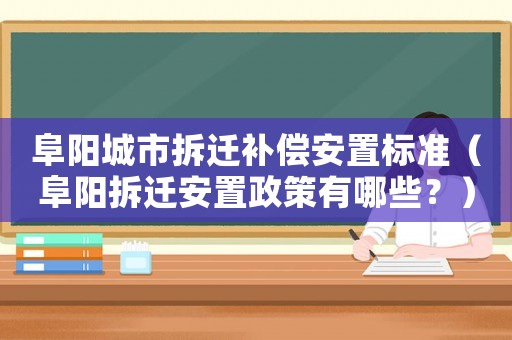阜陽城市拆遷補償安置標準（阜陽拆遷安置政策有哪些？）