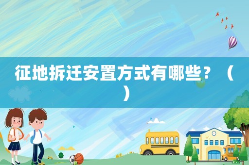 征地拆遷安置方式有哪些？（）