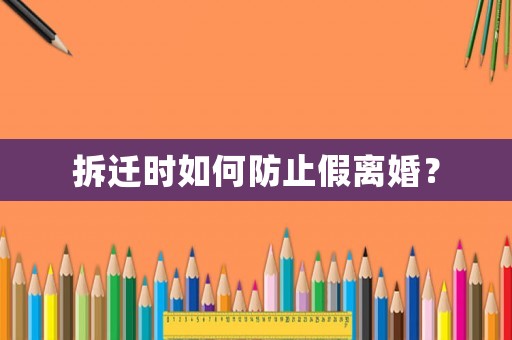 拆遷時如何防止假離婚？