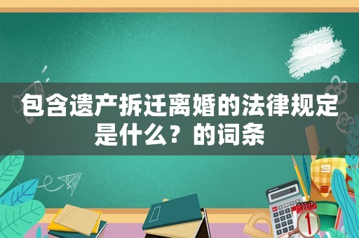 包含遺產拆遷離婚的法律規定是什么？的詞條