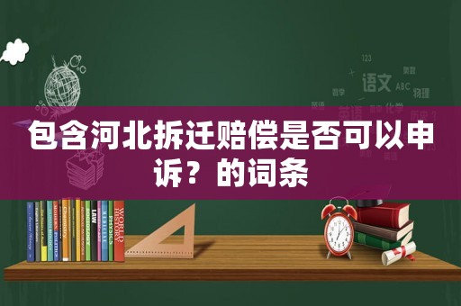 包含河北拆遷賠償是否可以申訴？的詞條