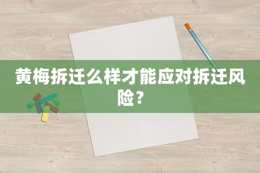 黃梅拆遷么樣才能應對拆遷風險？