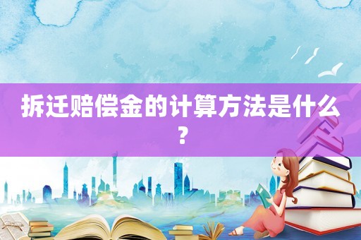 拆遷賠償金的計算方法是什么？