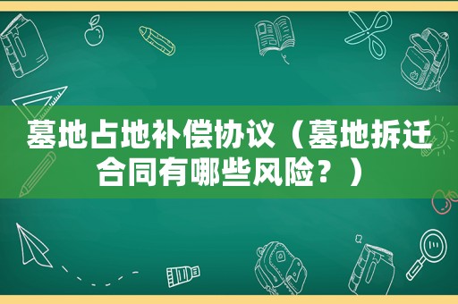 墓地占地補償協議（墓地拆遷合同有哪些風險？）