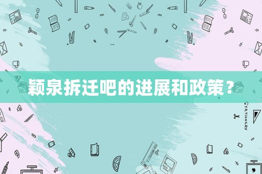穎泉拆遷吧的進展和政策？
