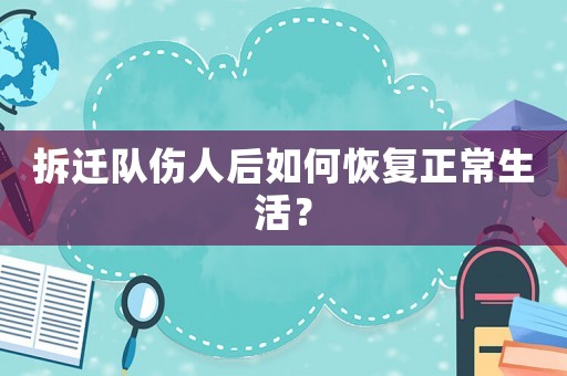 拆遷隊傷人后如何恢復正常生活？