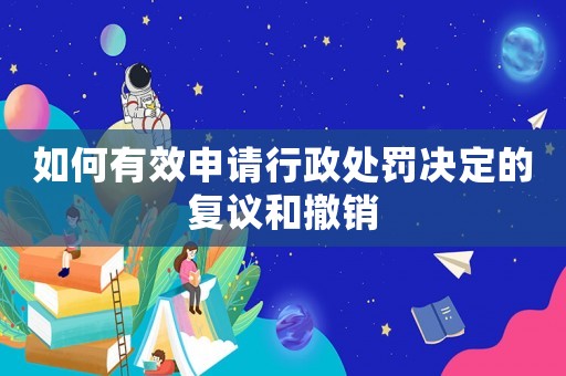 如何有效申請行政處罰決定的復議和撤銷