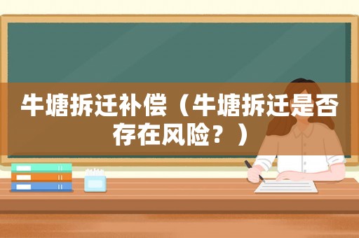 牛塘拆遷補償（牛塘拆遷是否存在風險？）