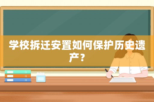 學校拆遷安置如何保護歷史遺產？