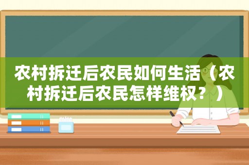 農村拆遷后農民如何生活（農村拆遷后農民怎樣維權？）