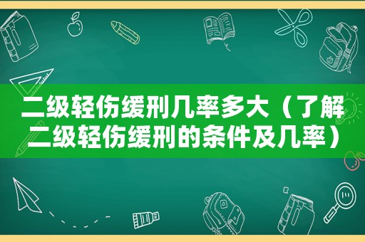 二級輕傷緩刑幾率多大（了解二級輕傷緩刑的條件及幾率）
