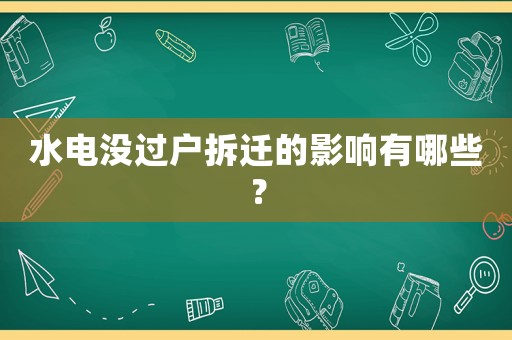 水電沒過戶拆遷的影響有哪些？