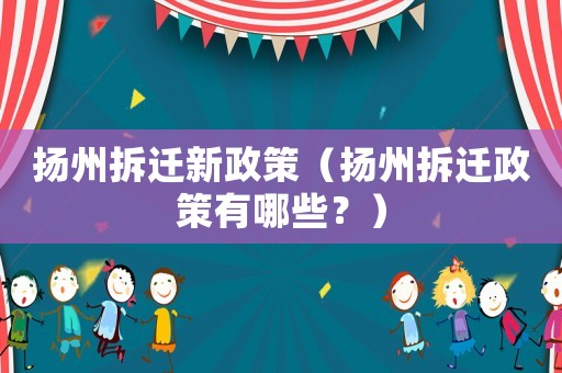 揚州拆遷新政策（揚州拆遷政策有哪些？）