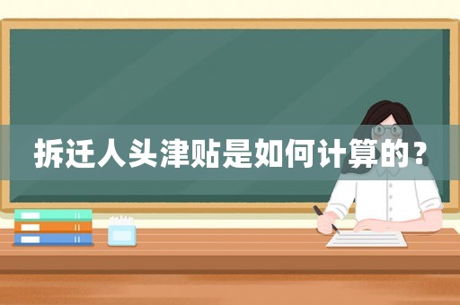 拆遷人頭津貼是如何計算的？