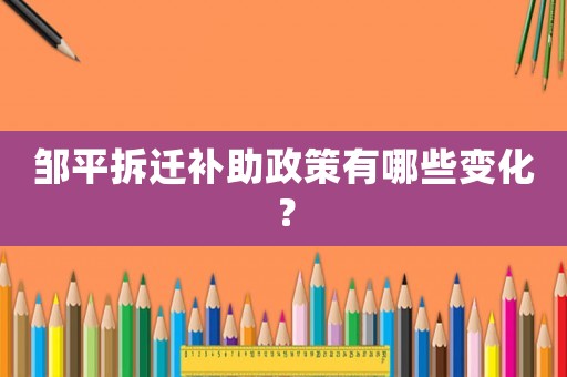 鄒平拆遷補(bǔ)助政策有哪些變化？