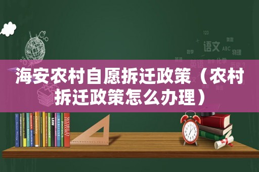 海安農(nóng)村自愿拆遷政策（農(nóng)村拆遷政策怎么辦理）