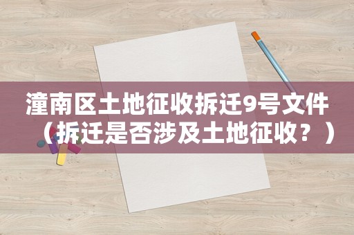 潼南區土地征收拆遷9號文件（拆遷是否涉及土地征收？）