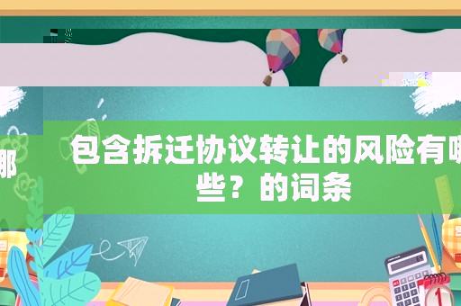 包含拆遷協議轉讓的風險有哪些？的詞條