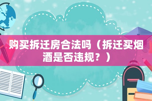 購買拆遷房合法嗎（拆遷買煙酒是否違規？）