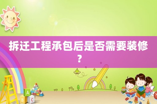 拆遷工程承包后是否需要裝修？