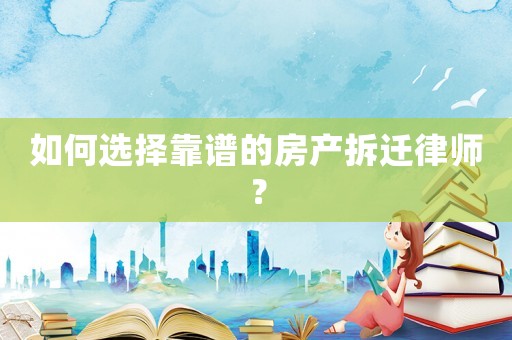 如何選擇靠譜的房產(chǎn)拆遷律師？
