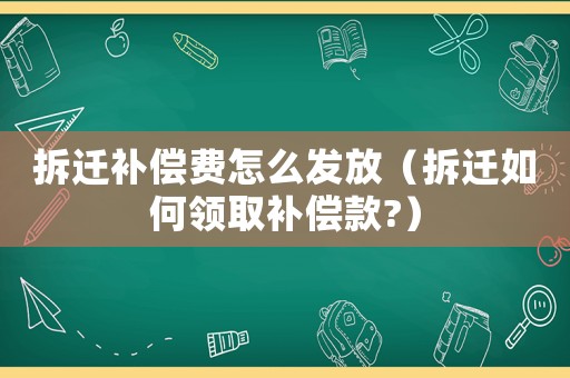 拆遷補償費怎么發放（拆遷如何領取補償款?）