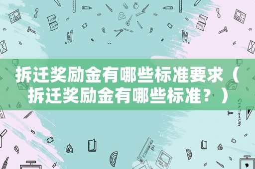 拆遷獎勵金有哪些標準要求（拆遷獎勵金有哪些標準？）