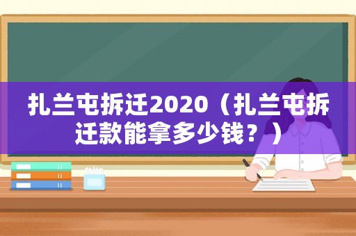 扎蘭屯拆遷2020（扎蘭屯拆遷款能拿多少錢？）
